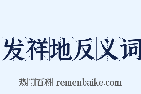 发祥地反义词是什么意思的图片